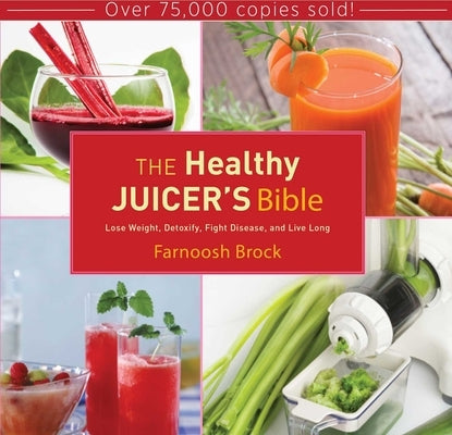 The Healthy Juicer's Bible: Lose Weight, Detoxify, Fight Disease, and Live Long by Brock, Farnoosh