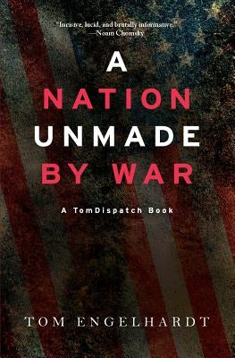 A Nation Unmade by War by Engelhardt, Tom