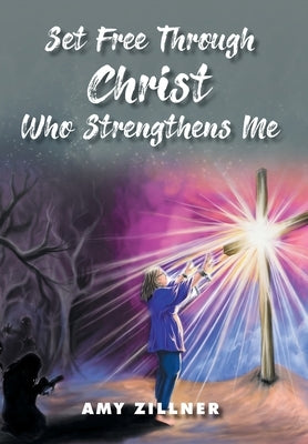 Set Free Through Christ Who Strengthens Me by Zillner, Amy