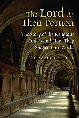 Lord as Their Portion: The Story of the Religious Orders and How They Shaped Our World by Rapley, Elizabeth