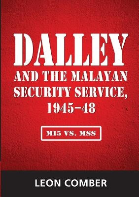 Dalley and the Malayan Security Service, 1945-48: Mi5 vs. Mss by Comber, Leon