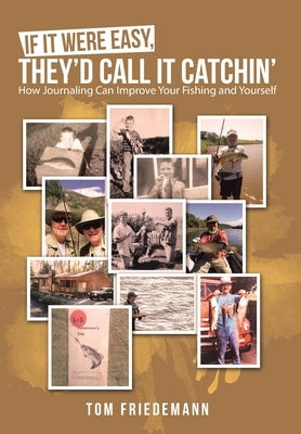 If It Were Easy, They'd Call It Catchin': How Journaling Can Improve Your Fishing and Yourself by Friedemann, Tom