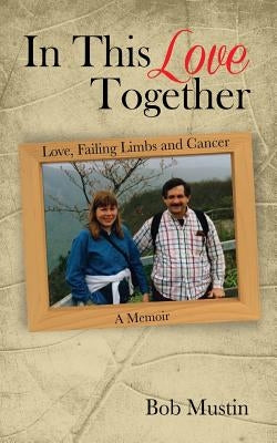 In This Love Together: Love, Failing Limbs and Cancer - A Memoir by Mustin, Bob