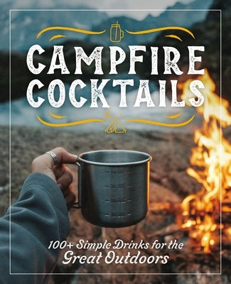 Campfire Cocktails: 100+ Simple Drinks for the Great Outdoors by Cider Mill Press