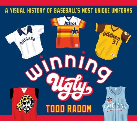 Winning Ugly: A Visual History of Baseball's Most Unique Uniforms by Radom, Todd