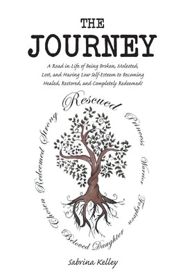 The Journey: A Road in Life of Being Broken, Molested, Lost, and Having Low Self-Esteem to Becoming Healed, Restored, and Completel by Kelley, Sabrina
