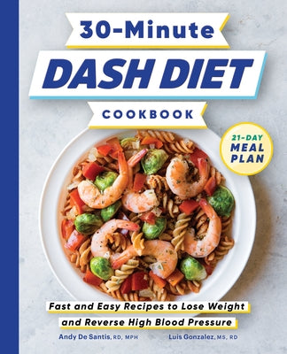 30-Minute Dash Diet Cookbook: Fast and Easy Recipes to Lose Weight and Reverse High Blood Pressure by de Santis, Andy, Rd MPH