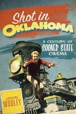 Shot in Oklahoma: A Century of Sooner State Cinema by Wooley, John