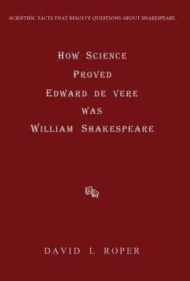 How Science Proved Edward de Vere was William Shakespeare by Roper, David L.