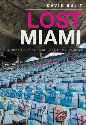 Lost Miami: Stories and Secrets Behind Magic City Ruins by Bulit, David