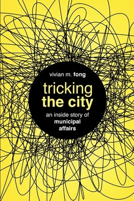 Tricking the City: An Inside Story of Municipal Affairs by Fong, Vivian M.
