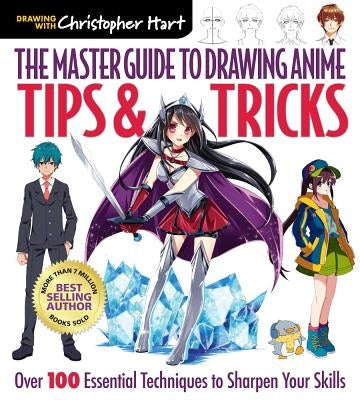 The Master Guide to Drawing Anime: Tips & Tricks, Volume 3: Over 100 Essential Techniques to Sharpen Your Skills by Hart, Christopher
