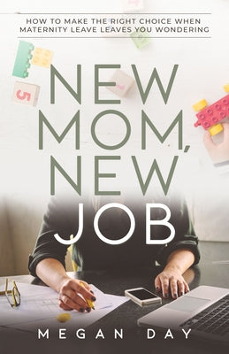 New Mom, New Job: How to Make the Right Choice When Maternity Leave Leaves You Wondering by Day, Megan