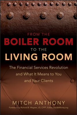 From the Boiler Room to the Living Room: What the Coming Revolution in the Financial Services Industry Means to Your and Your Clients by Anthony, Mitch