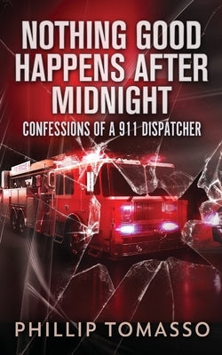 Nothing Good Happens After Midnight: Confessions Of A 911 Dispatcher by Tomasso, Phillip