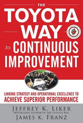 The Toyota Way to Continuous Improvement: Linking Strategy and Operational Excellence to Achieve Superior Performance by Liker, Jeffrey K.