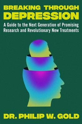 Breaking Through Depression: A Guide to the Next Generation of Promising Research and Revolutionary New Treatments by Gold, Philip William