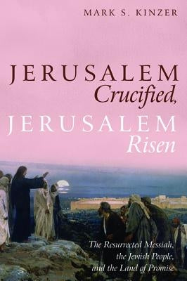 Jerusalem Crucified, Jerusalem Risen by Kinzer, Mark S.