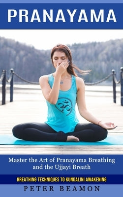 Pranayama: Breathing Techniques to Kundalini Awakening (Master the Art of Pranayama Breathing and the Ujjayi Breath) by Beamon, Peter