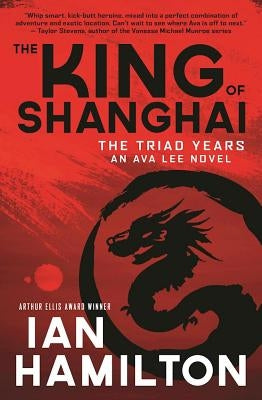 The King of Shanghai: The Triad Years: An Ava Lee Novel by Hamilton, Ian