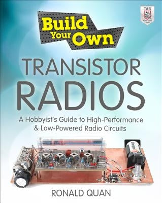 Build Your Own Transistor Radios: A Hobbyist's Guide to High-Performance and Low-Powered Radio Circuits by Quan, Ronald