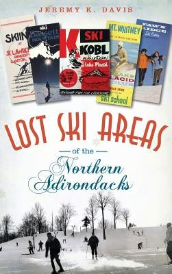 Lost Ski Areas of the Northern Adirondacks by Davis, Jeremy K.