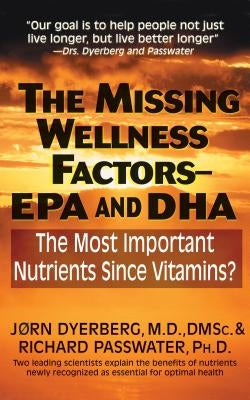 The Missing Wellness Factors: EPA and Dha: The Most Important Nutrients Since Vitamins? by Dyerberg, Jorn