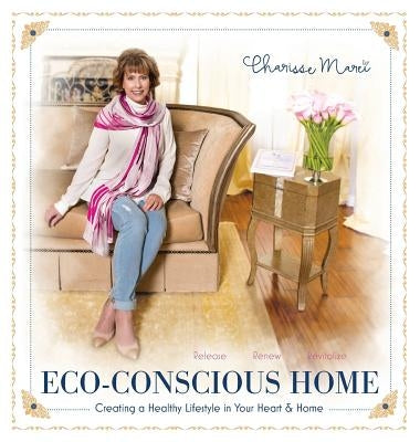 Eco-Conscious Home: Creating A Healthy Lifestyle in Your Heart & Home by Marei, Charisse
