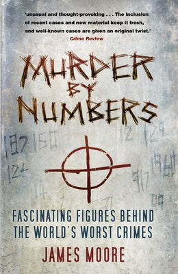 Murder by Numbers: Fascinating Figures Behind the World's Worst Crimes by Moore, James