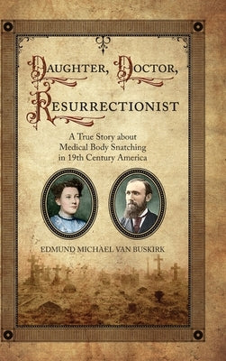 Daughter, Doctor, Resurrectionist: A True Story about Medical Body Snatching in 19th Century America by Van Buskirk, Edmund Michael