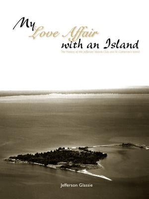 My Love Affair with an Island - The History of the Jefferson Islands Club and St. Catherine's Island by Glassie, Jefferson C.