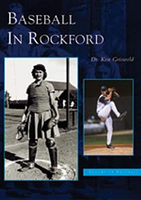 Baseball in Rockford by Griswold, Dr Ken