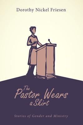 The Pastor Wears a Skirt by Friesen, Dorothy Nickel