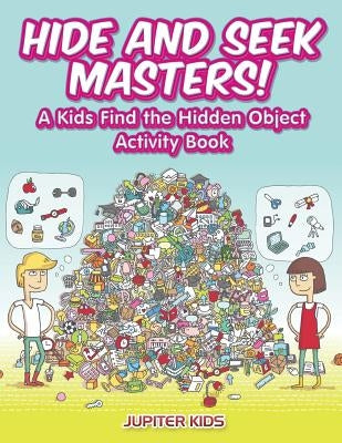 Hide and Seek Masters! A Kids Find the Hidden Object Activity Book by Jupiter Kids