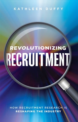 Revolutionizing Recruitment: How Recruitment Research Is Reshaping the Industry by Duffy, Kathleen