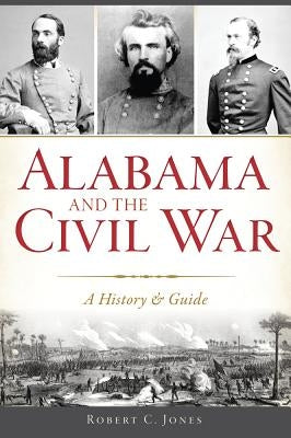 Alabama and the Civil War: A History & Guide by Jones, Robert C.