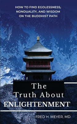 The Truth about Enlightenment: How to Find Egolessness, Nonduality, and Wisdom on the Buddhist Path by Meyer, Fred H.
