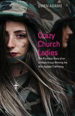 Crazy Church Ladies: The Priceless Story of an Unlikely Group Winning the War Against Trafficking by Adams, Gwen