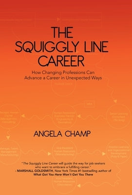 The Squiggly Line Career: How Changing Professions Can Advance a Career in Unexpected Ways by Champ, Angela