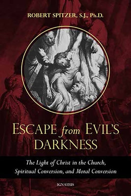 Escape from Evil's Darkness: The Light of Christ in the Church, Spiritual Conversion, and Moral Conversion by Spitzer S. J., Robert