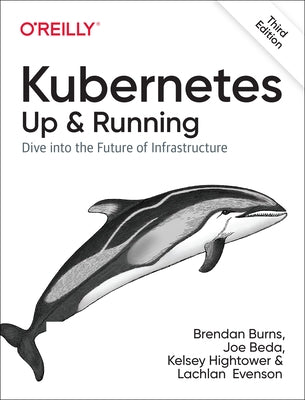 Kubernetes: Up and Running: Dive Into the Future of Infrastructure by Burns, Brendan