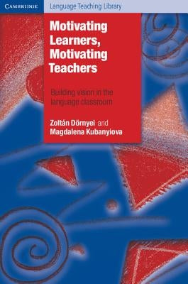 Motivating Learners, Motivating Teachers: Building Vision in the Language Classroom by Dörnyei, Zoltán