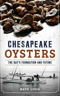 Chesapeake Oysters: The Bay's Foundation and Future by Livie, Kate