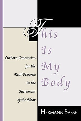 This Is My Body: Luther's Contention for the Real Presence in the Sacrament of the Altar by Sasse, Hermann