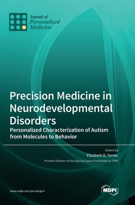 Precision Medicine in Neurodevelopmental Disorders: Personalized Characterization of Autism from Molecules to Behavior by Torres, Elizabeth B.