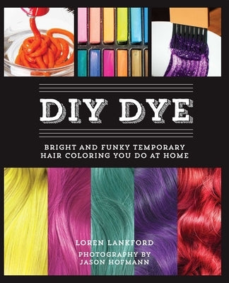 DIY Dye: Bright and Funky Temporary Hair Coloring You Do at Home by Lankford, Loren