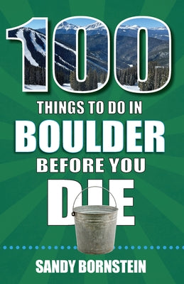100 Things to Do in Boulder, Co Before You Die by Bornstein, Sandra