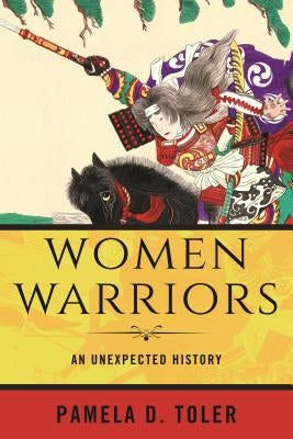 Women Warriors: An Unexpected History by Toler, Pamela D.
