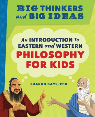 Big Thinkers and Big Ideas: An Introduction to Eastern and Western Philosophy for Kids by Kaye, Sharon, PhD