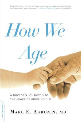 How We Age: A Doctor's Journey Into the Heart of Growing Old by Agronin, Marc E.